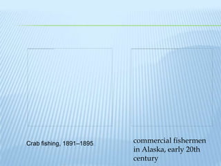 Crab fishing, 1891–1895.   commercial fishermen
                           in Alaska, early 20th
                           century
 