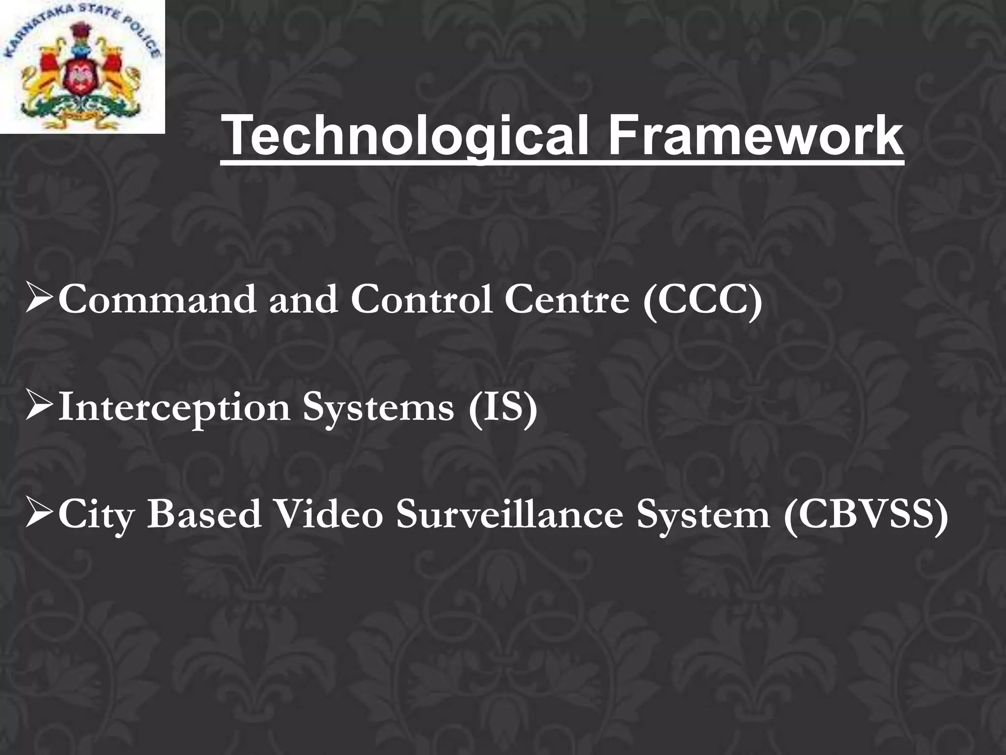 Technological Framework
Command and Control Centre (CCC)
Interception Systems (IS)
City Based Video Surveillance System (CBVSS)