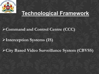 Technological Framework
Command and Control Centre (CCC)
Interception Systems (IS)
City Based Video Surveillance System (CBVSS)
 