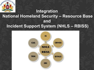 Integration
National Homeland Security – Resource Base
and
Incident Support System (NHLS – RBISS)
 