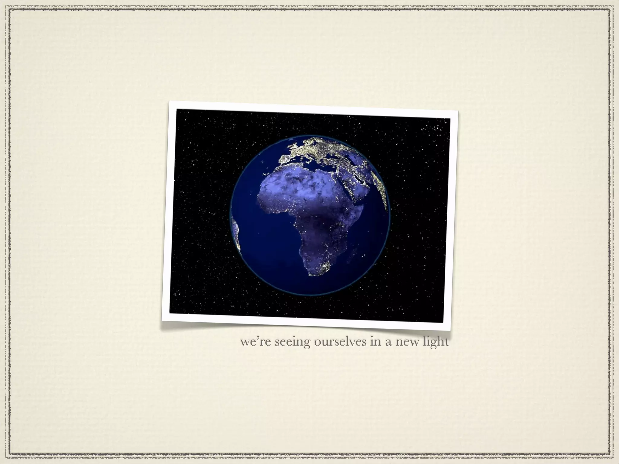 we’re seeing ourselves in a new light
 