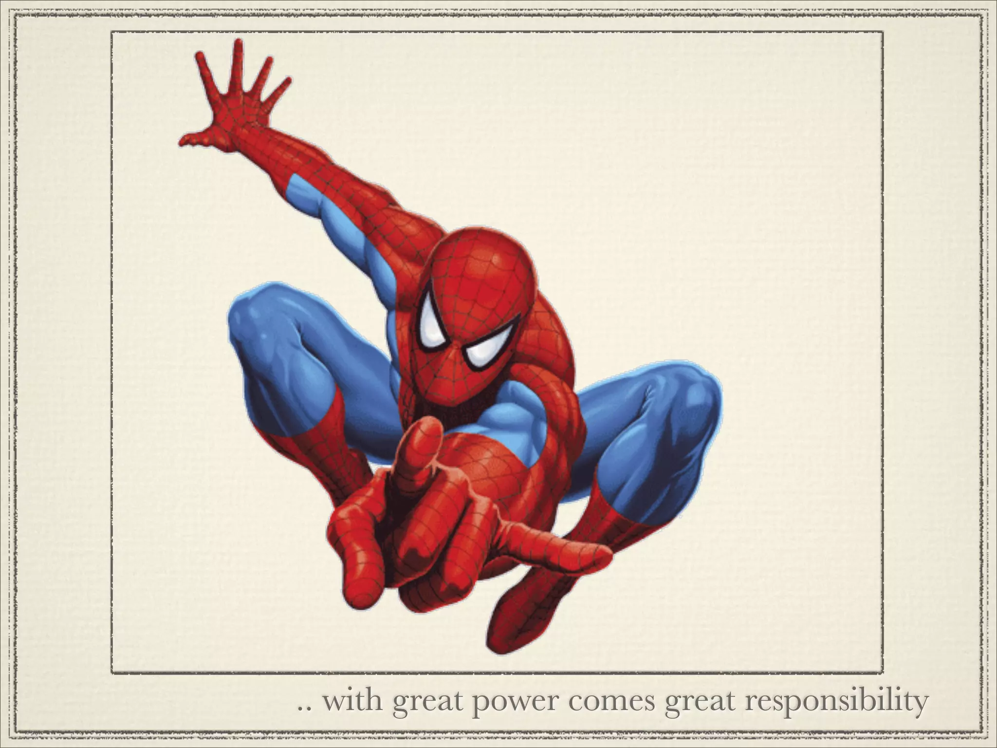 .. with great power comes great responsibility
 