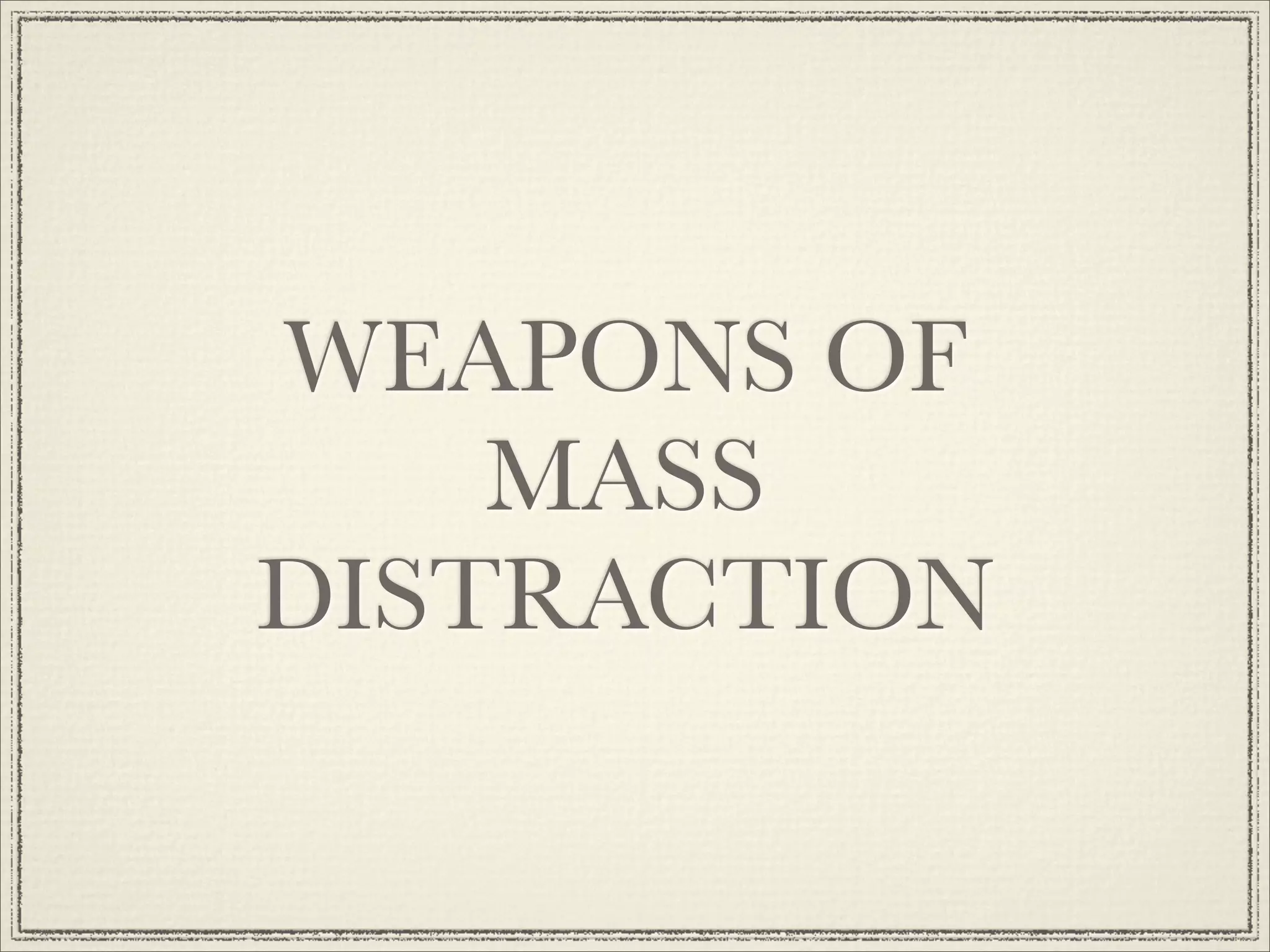 WEAPONS OF
    MASS
DISTRACTION
 