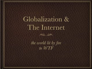 Globalization &
 The Internet

  the world lit by ﬁre
       to WTF
 