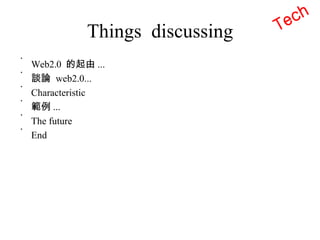 Things  discussing Web2.0  的起由 ... 談論  web2.0... Characteristic 範例 ... The future End Tech 