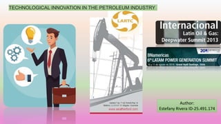 TECHNOLOGICAL INNOVATION IN THE PETROLEUM INDUSTRY
Author:
Estefany Rivera ID-25.491.174
 