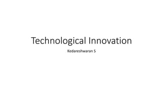 Technological Innovation
Kedareshwaran S
 