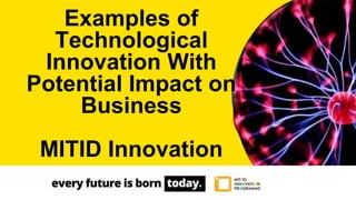 Examples of
Technological
Innovation With
Potential Impact on
Business
MITID Innovation
 