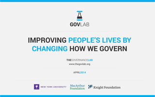 IMPROVING PEOPLE’S LIVES BY
CHANGING HOW WE GOVERN
THEGOVERNANCELAB
www.thegovlab.org
APRIL2014
 