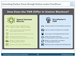 Generating Nuclear Power through Nuclear wastes-TerraPower

Technological Innovations for Sustainability

16

19 February 2014

 