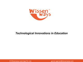 © Wissenways Learnings Pvt. Ltd. [email_address] Technological Innovations in Education 