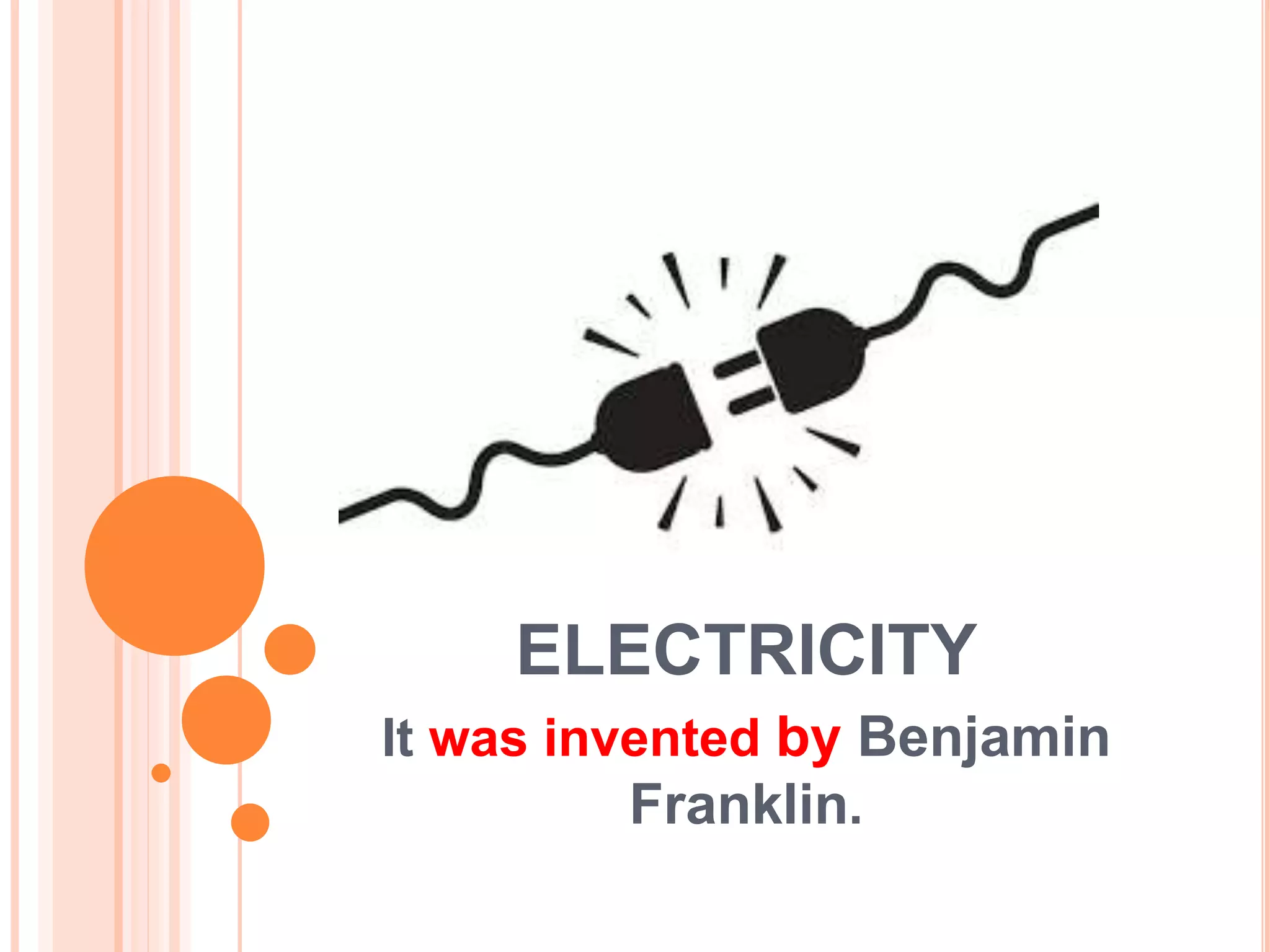 ELECTRICITY
It was invented by Benjamin
Franklin.