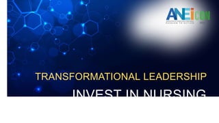 INVEST IN NURSING
TRANSFORMATIONAL LEADERSHIP
 