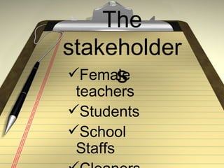The
stakeholder
     s
Female
 teachers
Students
School
 Staffs
 