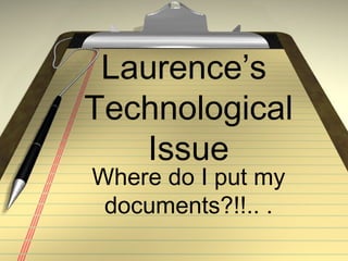 Laurence’s
Technological
   Issue
Where do I put my
 documents?!!.. .
 