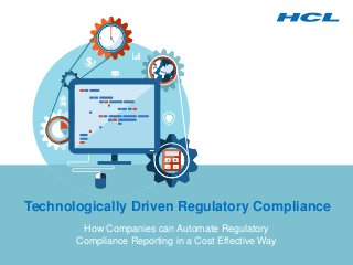 Technologically Driven Regulatory Compliance 
How Companies can Automate Regulatory 
Compliance Reporting in a Cost Effective Way 
 