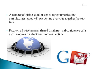  A number of viable solutions exist for communicating
complex messages, without getting everyone together face-to-
face
 Fax, e-mail attachments, shared databases and conference calls
are the norms for electronic communication
 