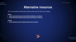 Alternative resources
Here’s an assortment of alternative resources whose style fits that of this template:
Photos
● People generating images using artificial intelligence on laptop I
● People generating images using artificial intelligence on laptop II
Vectors
● Gradient futuristic cyber monday vertical poster template
 