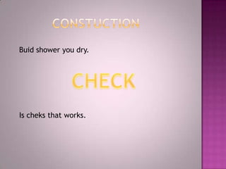 Buid shower you dry.




Is cheks that works.
 
