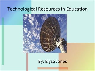 Technological Resources in Education By: Elyse Jones 