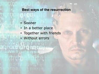 Best ways of the resurrection
• Sooner
• In a better place
• Together with friends
• Without errors
 