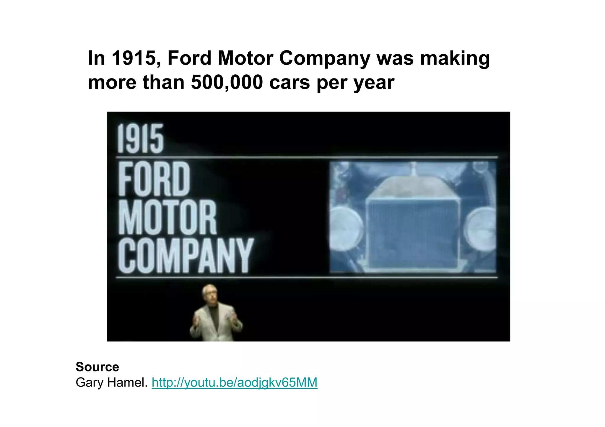 In 1915, Ford Motor Company was making
 more than 500,000 cars per year




Source
Gary Hamel. http://youtu.be/aodjgkv65MM
 