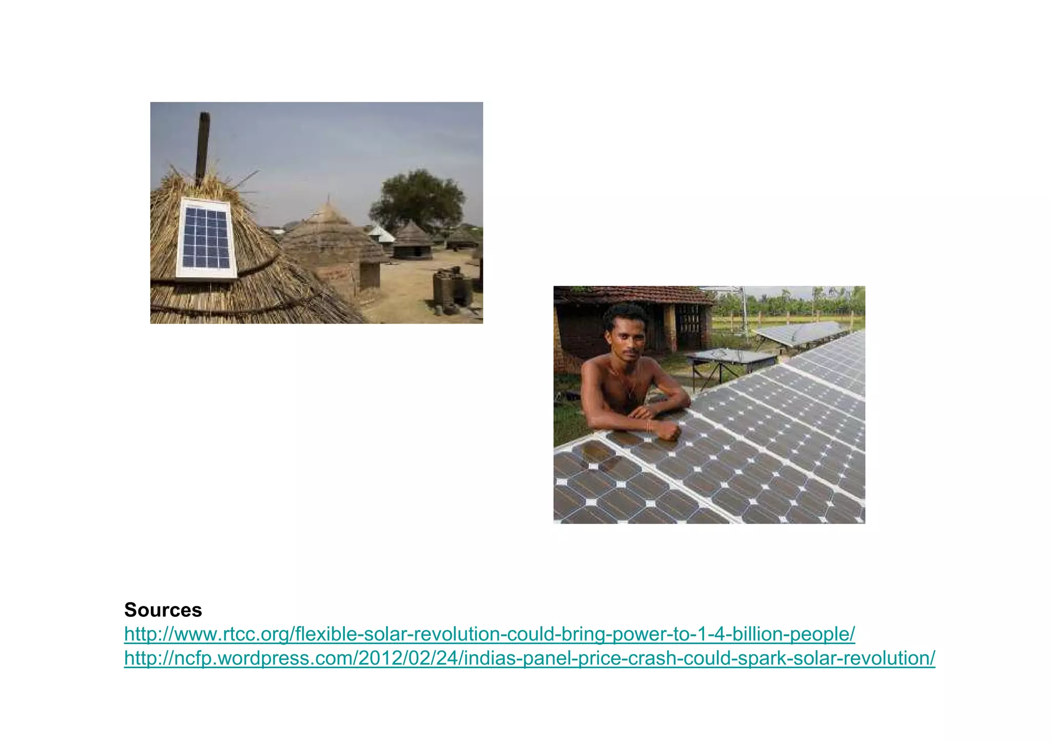 Sources
http://www.rtcc.org/flexible-solar-revolution-could-bring-power-to-1-4-billion-people/
http://ncfp.wordpress.com/2012/02/24/indias-panel-price-crash-could-spark-solar-revolution/
 