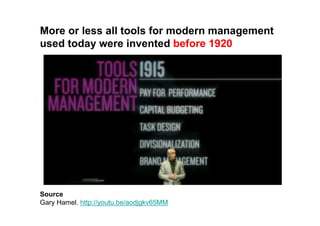 More or less all tools for modern management
used today were invented before 1920




Source
Gary Hamel. http://youtu.be/aodjgkv65MM
 