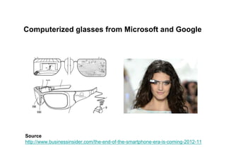 Computerized glasses from Microsoft and Google




Source
http://www.businessinsider.com/the-end-of-the-smartphone-era-is-coming-2012-11
 