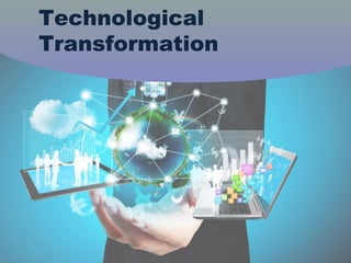 Technological
Transformation
 