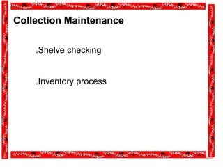 Collection Maintenance
.Shelve checking
.Inventory process
 