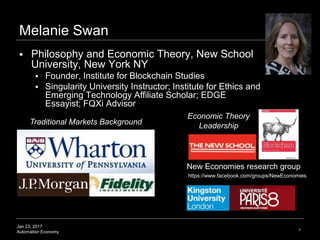 Jan 23, 2017
Automation Economy 1
Melanie Swan
 Philosophy and Economic Theory, New School
University, New York NY
 Foun...