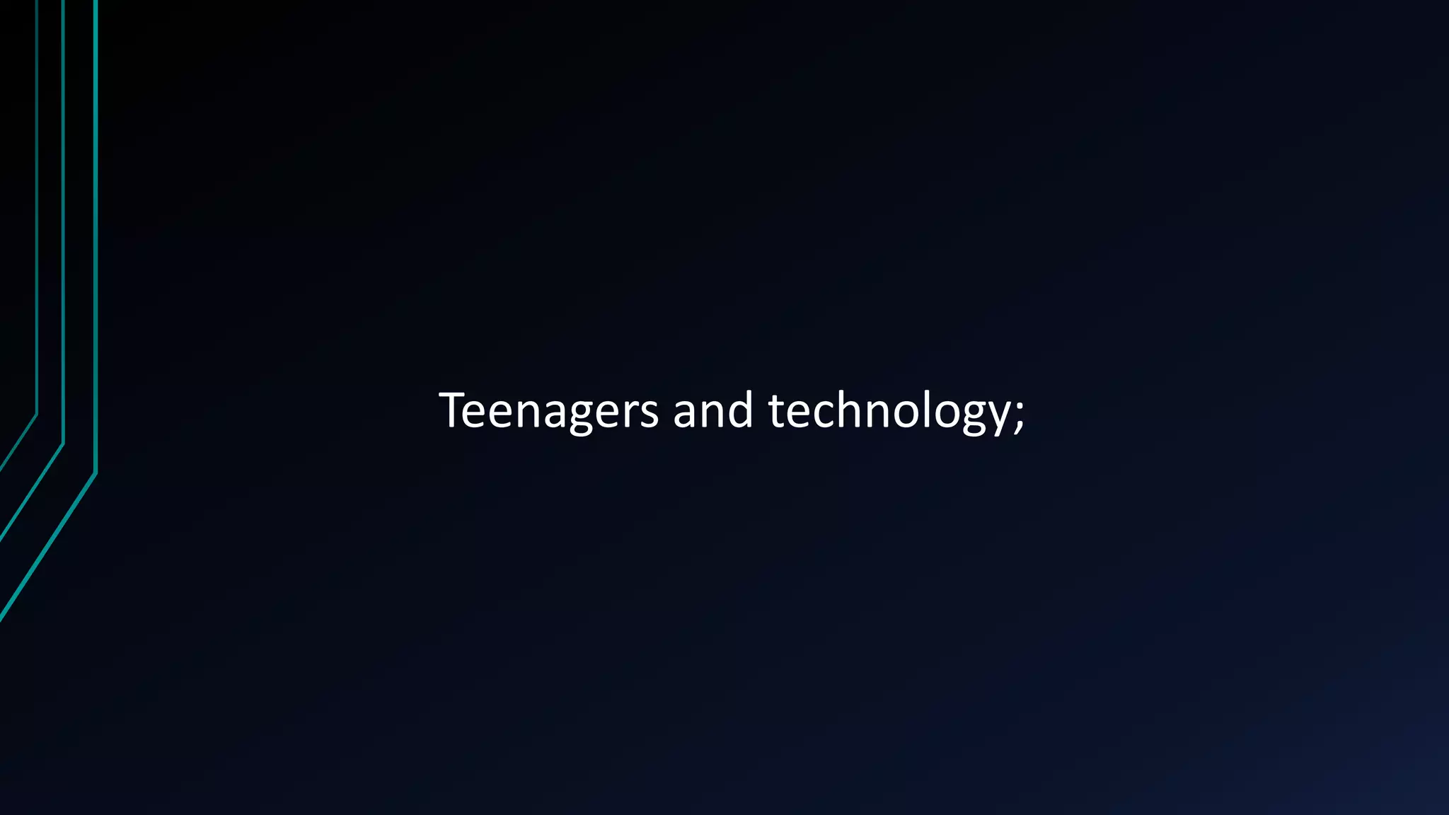 Teenagers and technology;
 