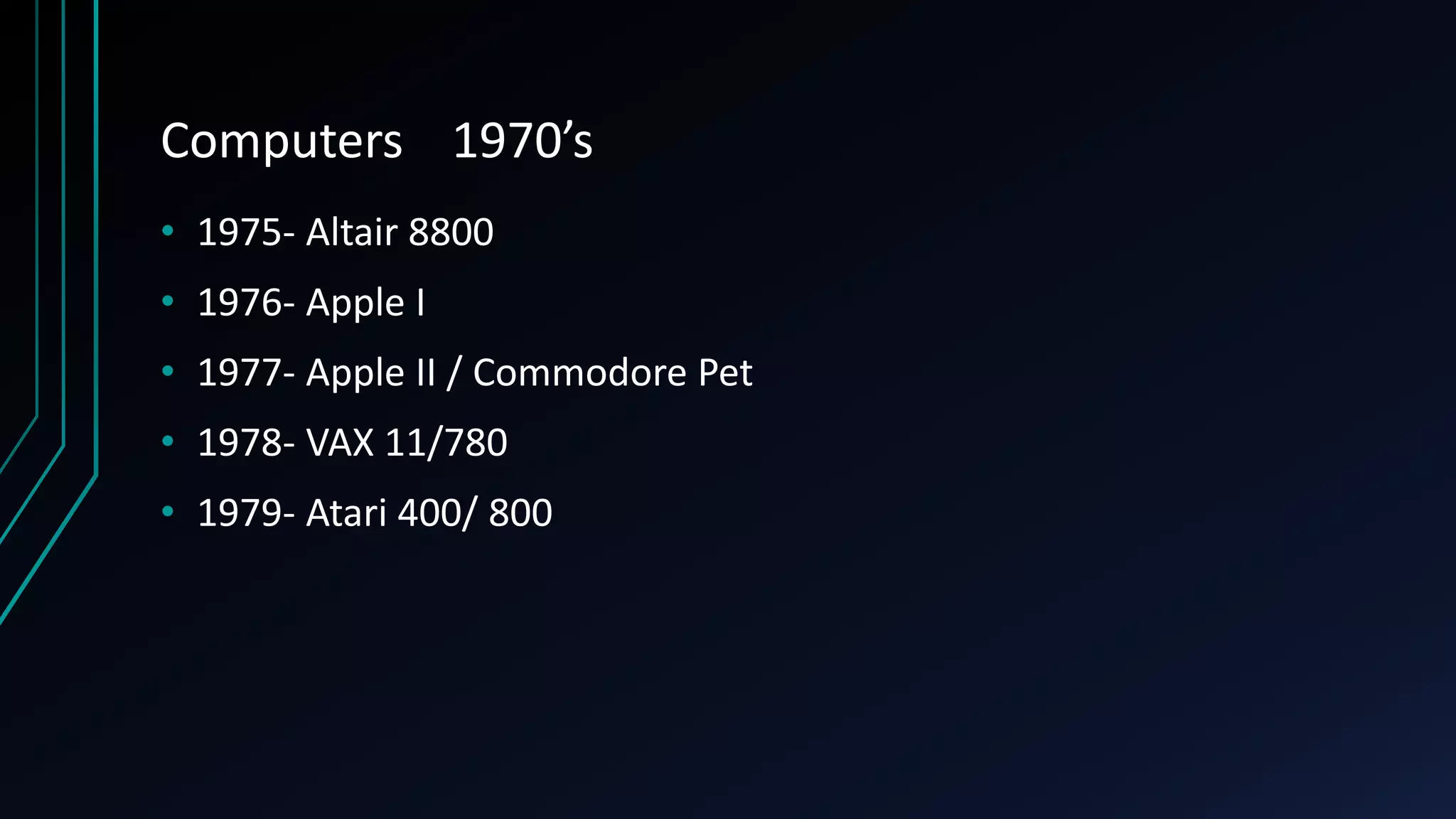 Computers 1970’s
• 1975- Altair 8800
• 1976- Apple I
• 1977- Apple II / Commodore Pet
• 1978- VAX 11/780
• 1979- Atari 400/ 800
 