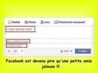 Facebook est devenu pire qu'une petite amie
jalouse !!!
 