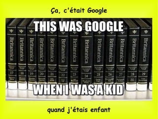quand j'étais enfant
Ça, c'était Google
 