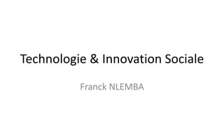 Technologie & Innovation Sociale 
Franck NLEMBA 
 
