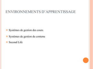 ENVIRONNEMENTS D’APPRENTISSAGE Systèmes de gestion des cours  Systèmes de gestion du contenu  Second Life 