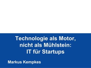 Technologie als Motor,
    nicht als Mühlstein:
       IT für Startups
Markus Kempkes
 