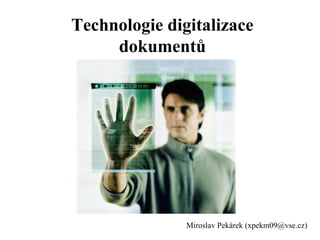 Technologie digitalizace
     dokumentů




               Miroslav Pekárek (xpekm09@vse.cz)
 
