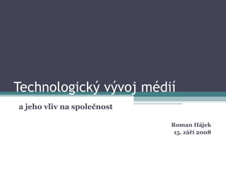 Technologický vývoj médií Roman Hájek 15. září 2008 a jeho vliv na společnost 