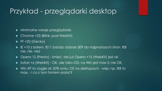 Przykład - przeglądarki desktop


Minimalne wersje przeglądarek



Chrome +23 (Blink: post-WebKit)



FF +20 (Gecko)

...