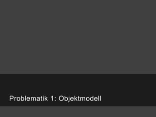 Problematik 1: Objektmodell
 