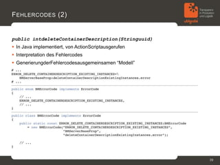 F EHLERCODES (2)


public intdeleteContainerDescription(Stringuuid)
 In Java implementiert, von ActionScriptausgerufen
 Interpretation des Fehlercodes
 GenerierungderFehlercodesausgemeinsamen “Modell”




                                                      39
 