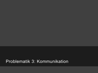 Problematik 3: Kommunikation
 