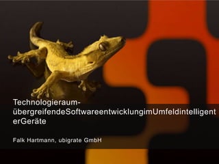 Technologieraum-
übergreifendeSoftwareentwicklungimUmfeldintelligent
erGeräte

Falk Hartmann, ubigrate GmbH
 
