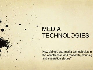MEDIA TECHNOLOGIES How did you use media technologies in the construction and research, planning and evaluation stages? 