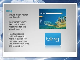 Bing
•   Would much rather
    use Google

•   I personally don’t
    like that it infers
    meanings for the
    search query

•   Has Categories
    unlike Google to
    make it easier for
    the user to access
    the information they
    are looking for
 