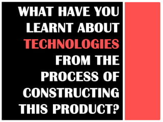 WHAT HAVE YOU
 LEARNT ABOUT
 TECHNOLOGIES
     FROM THE
   PROCESS OF
 CONSTRUCTING
THIS PRODUCT?
 