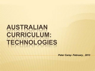 AUSTRALIAN
CURRICULUM:
TECHNOLOGIES
               Peter Carey- February , 2013
 